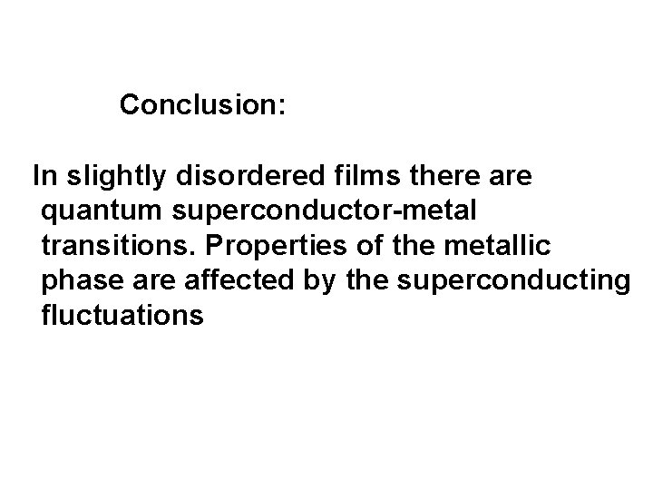 Conclusion: In slightly disordered films there are quantum superconductor-metal transitions. Properties of the metallic