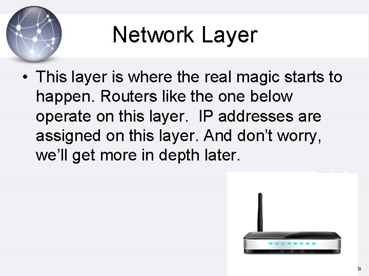 Network Layer • This layer is where the real magic starts to happen. Routers