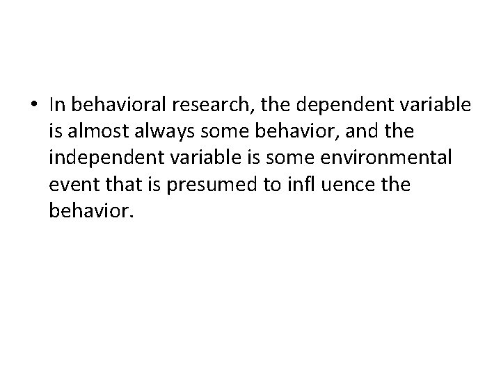 • In behavioral research, the dependent variable is almost always some behavior, and