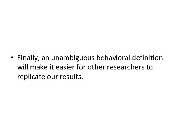  • Finally, an unambiguous behavioral definition will make it easier for other researchers