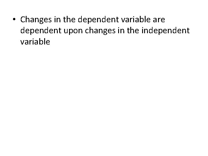  • Changes in the dependent variable are dependent upon changes in the independent
