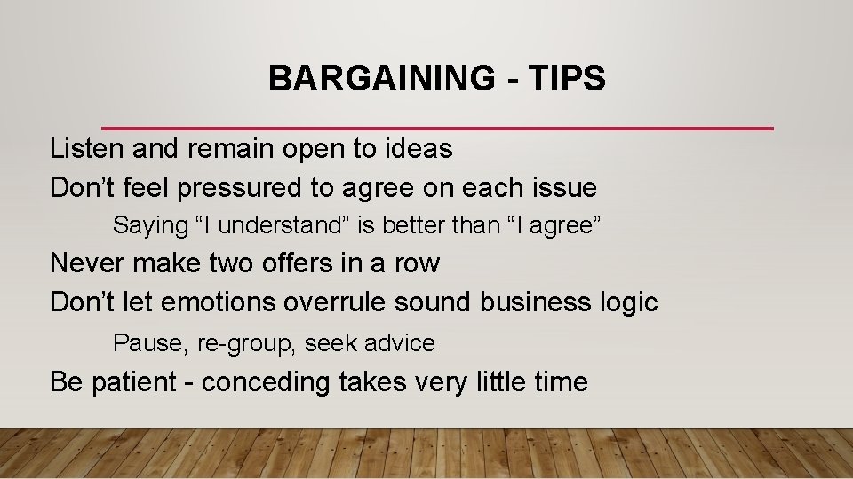 BARGAINING - TIPS Listen and remain open to ideas Don’t feel pressured to agree