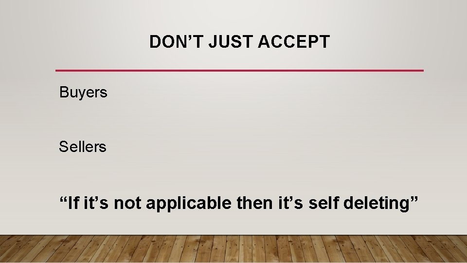 DON’T JUST ACCEPT Buyers Sellers “If it’s not applicable then it’s self deleting” 
