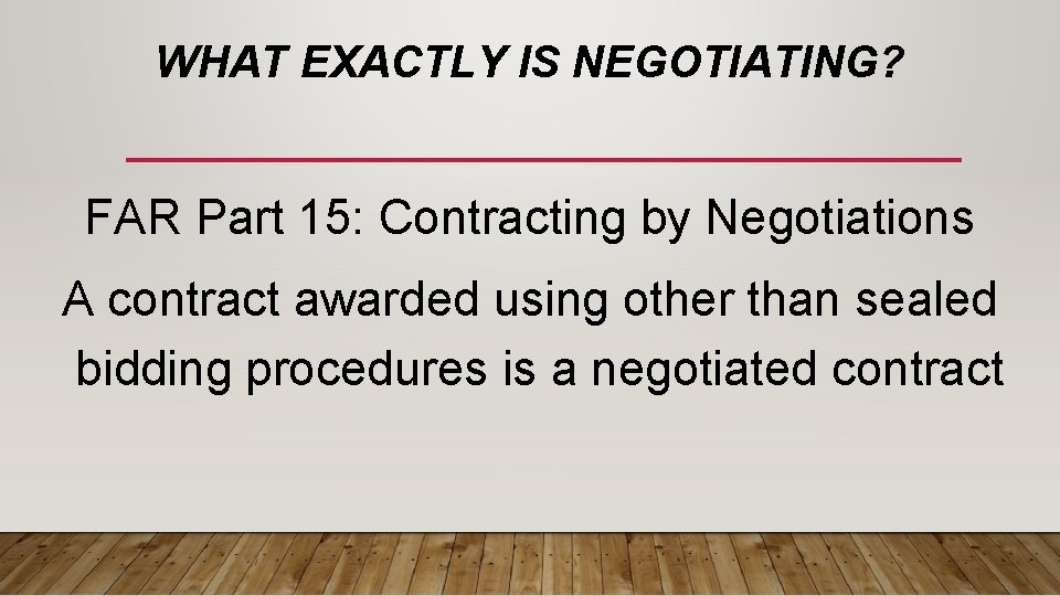 WHAT EXACTLY IS NEGOTIATING? FAR Part 15: Contracting by Negotiations A contract awarded using