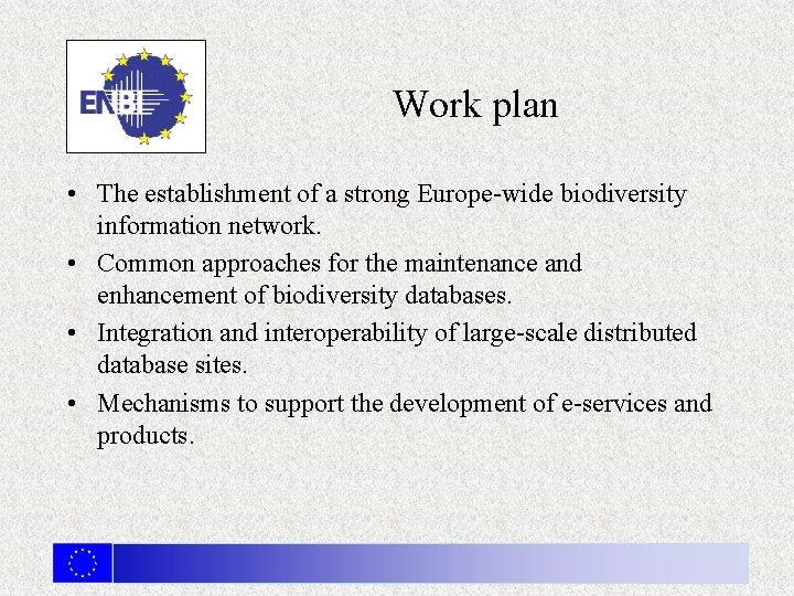 Work plan • The establishment of a strong Europe-wide biodiversity information network. • Common