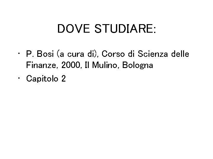 DOVE STUDIARE: • P. Bosi (a cura di), Corso di Scienza delle Finanze, 2000,