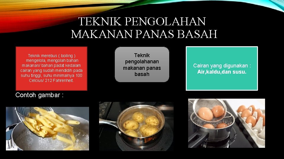 TEKNIK PENGOLAHAN MAKANAN PANAS BASAH Teknik merebus ( boiling ) mengelola, mengolah bahan makanan/