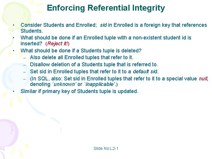 Enforcing Referential Integrity • • Consider Students and Enrolled; sid in Enrolled is a