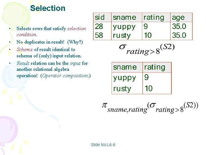 Selection • • Selects rows that satisfy selection condition. No duplicates in result! (Why?