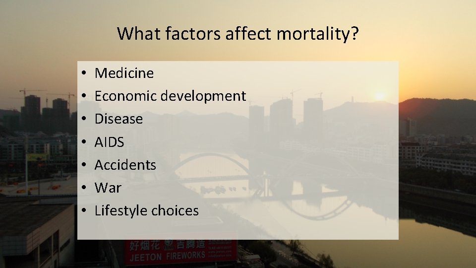 What factors affect mortality? • • Medicine Economic development Disease AIDS Accidents War Lifestyle