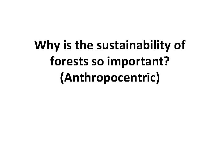 Why is the sustainability of forests so important? (Anthropocentric) 