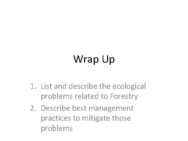 Wrap Up 1. List and describe the ecological problems related to Forestry 2. Describe