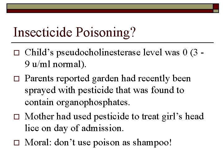 Insecticide Poisoning? o o Child’s pseudocholinesterase level was 0 (3 9 u/ml normal). Parents