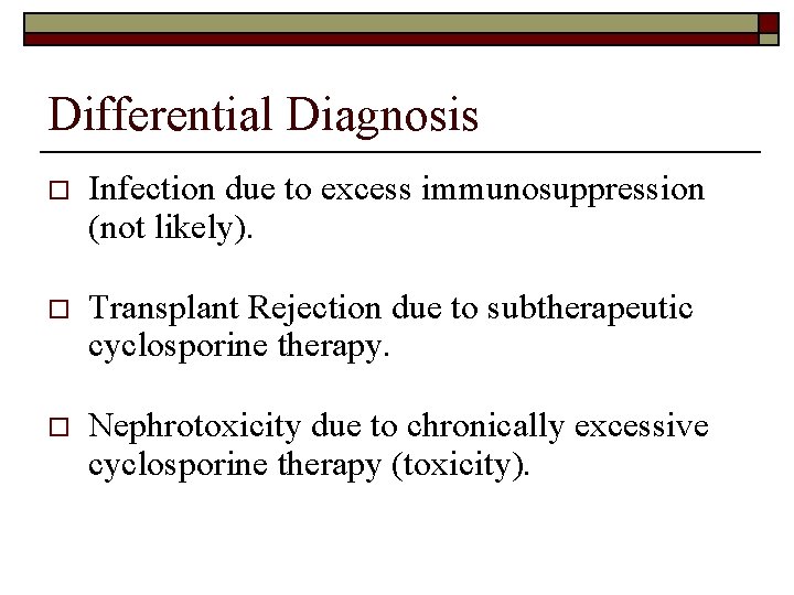 Differential Diagnosis o Infection due to excess immunosuppression (not likely). o Transplant Rejection due