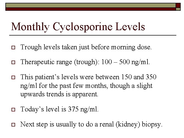 Monthly Cyclosporine Levels o Trough levels taken just before morning dose. o Therapeutic range