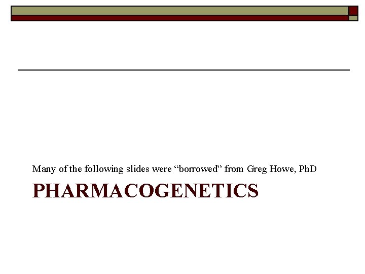 Many of the following slides were “borrowed” from Greg Howe, Ph. D PHARMACOGENETICS 