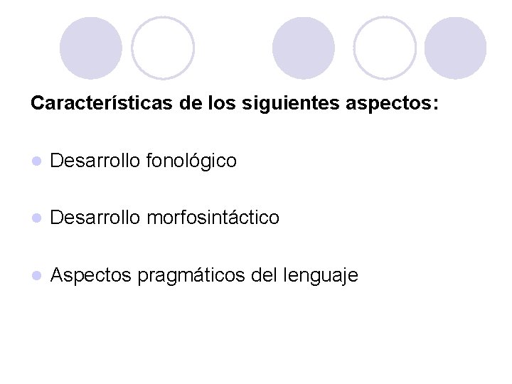 Características de los siguientes aspectos: l Desarrollo fonológico l Desarrollo morfosintáctico l Aspectos pragmáticos