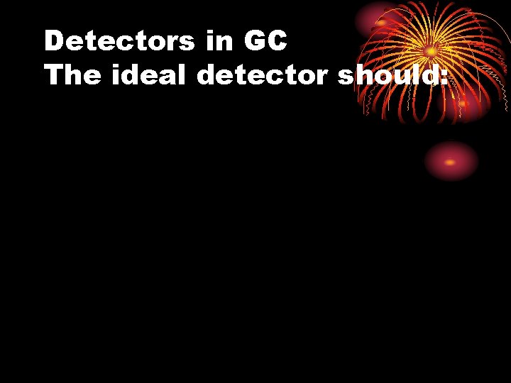 Detectors in GC The ideal detector should: Detectors in GC The ideal detector should:
