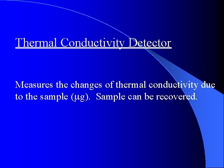 Thermal Conductivity Detector Measures the changes of thermal conductivity due to the sample (mg). Thermal Conductivity Detector Measures the changes of thermal conductivity due to the sample (mg).