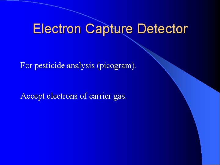 Electron Capture Detector For pesticide analysis (picogram). Accept electrons of carrier gas. 