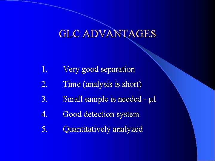 GLC ADVANTAGES 1. Very good separation 2. Time (analysis is short) 3. Small sample GLC ADVANTAGES 1. Very good separation 2. Time (analysis is short) 3. Small sample