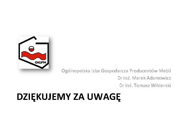 Ogólnopolska Izba Gospodarcza Producentów Mebli Dr inż. Marek Adamowicz Dr inż. Tomasz Wiktorski DZIĘKUJEMY