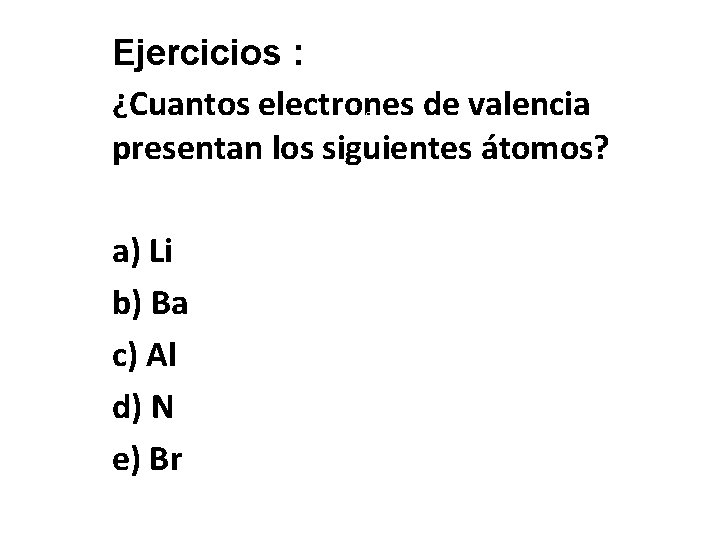 Ejercicios : ¿Cuantos electrones de valencia presentan los siguientes átomos? 40 a) Li b)