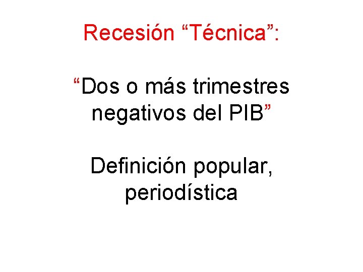 Recesión “Técnica”: “Dos o más trimestres negativos del PIB” Definición popular, periodística 