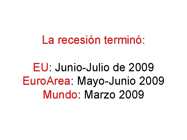 La recesión terminó: EU: Junio-Julio de 2009 Euro. Area: Mayo-Junio 2009 Mundo: Marzo 2009