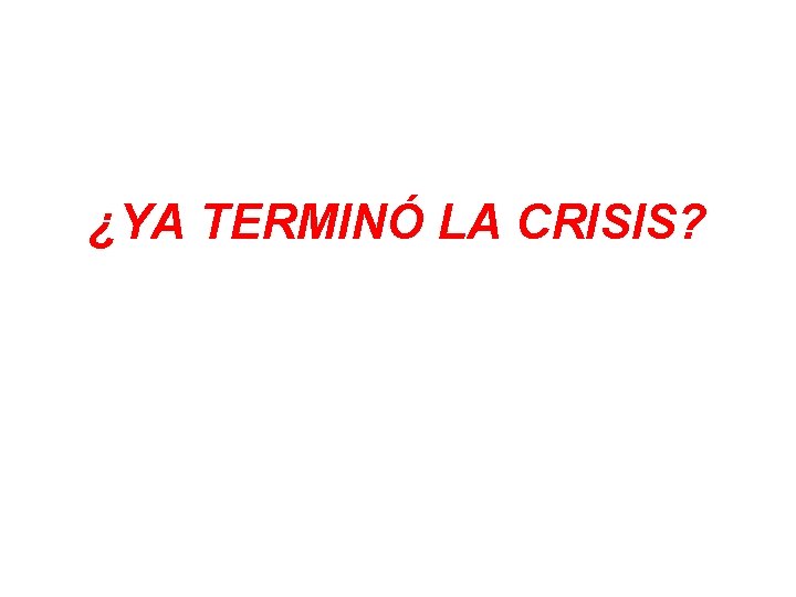 ¿YA TERMINÓ LA CRISIS? 