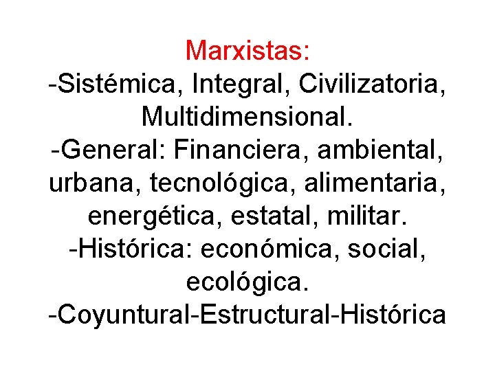 Marxistas: -Sistémica, Integral, Civilizatoria, Multidimensional. -General: Financiera, ambiental, urbana, tecnológica, alimentaria, energética, estatal, militar.