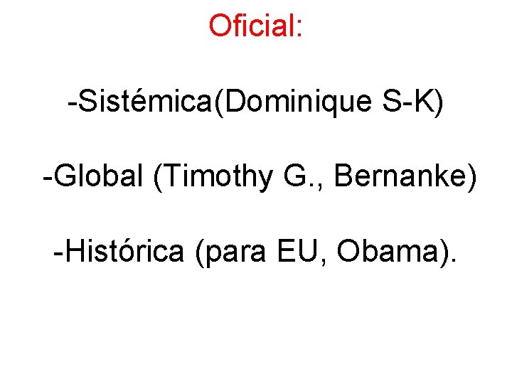 Oficial: -Sistémica(Dominique S-K) -Global (Timothy G. , Bernanke) -Histórica (para EU, Obama). 