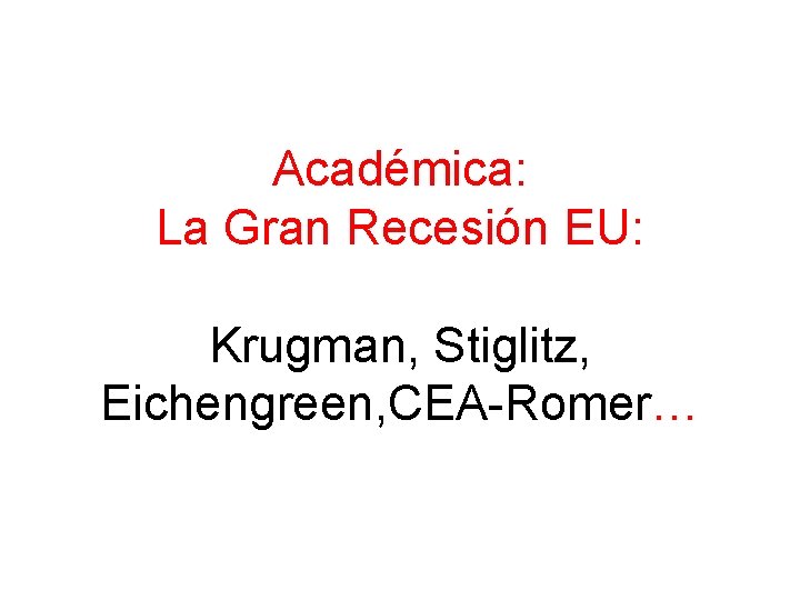 Académica: La Gran Recesión EU: Krugman, Stiglitz, Eichengreen, CEA-Romer… 