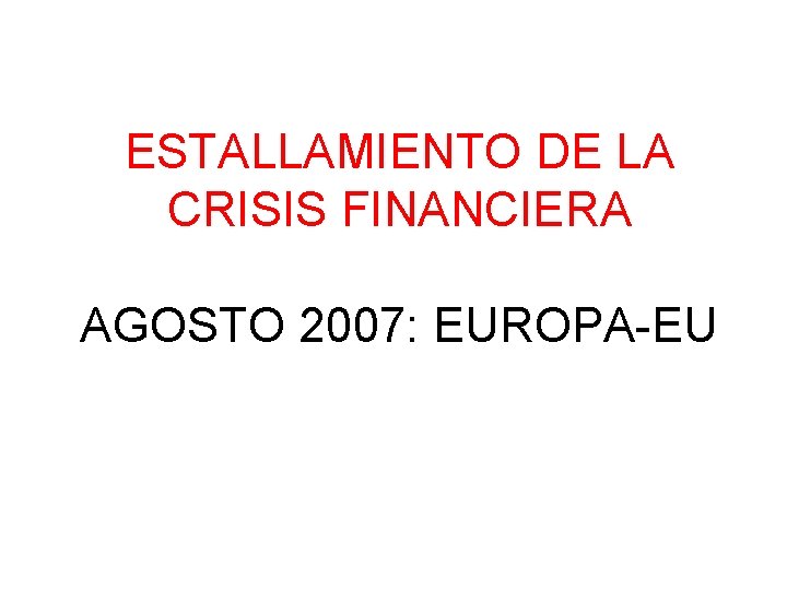 ESTALLAMIENTO DE LA CRISIS FINANCIERA AGOSTO 2007: EUROPA-EU 