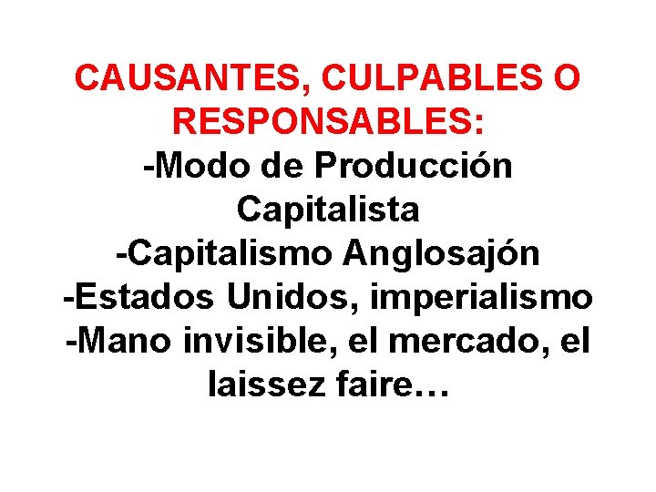 CAUSANTES, CULPABLES O RESPONSABLES: -Modo de Producción Capitalista -Capitalismo Anglosajón -Estados Unidos, imperialismo -Mano