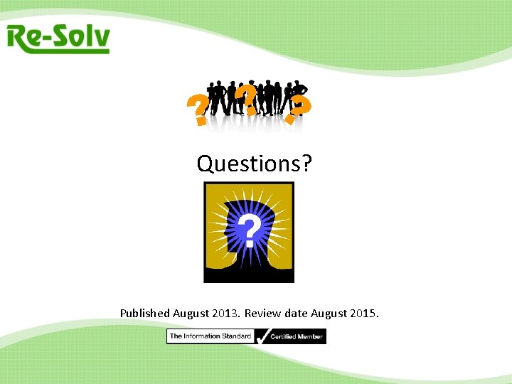 ? ? ? Questions? Published August 2013. Review date August 2015. 