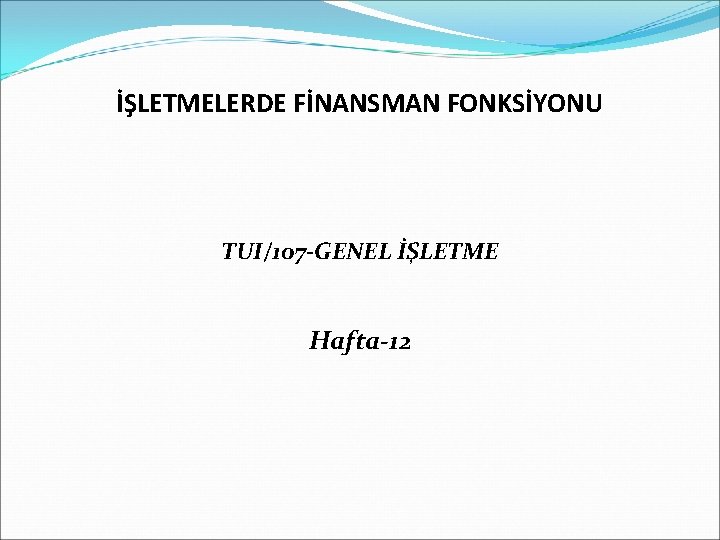 İŞLETMELERDE FİNANSMAN FONKSİYONU TUI/107 -GENEL İŞLETME Hafta-12 