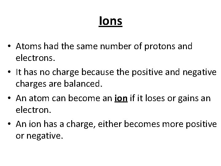 Ions • Atoms had the same number of protons and electrons. • It has