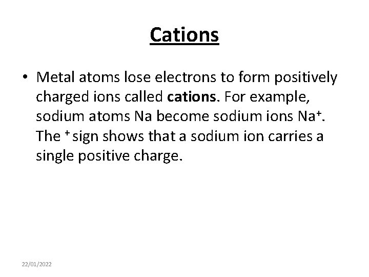 Cations • Metal atoms lose electrons to form positively charged ions called cations. For