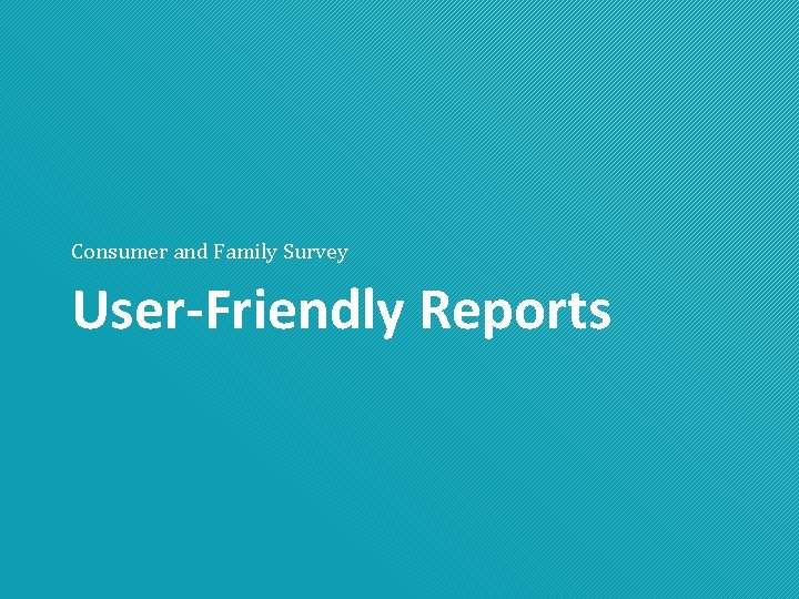 Consumer and Family Survey User-Friendly Reports 