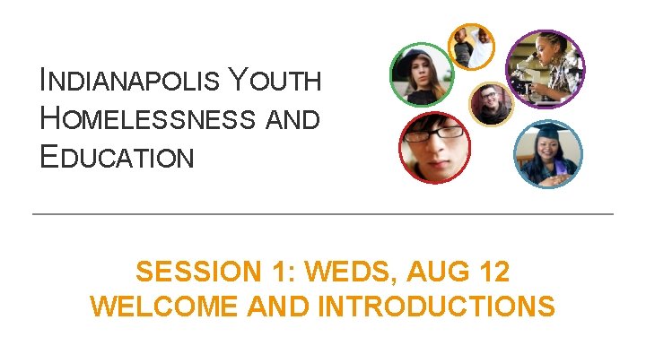 INDIANAPOLIS YOUTH HOMELESSNESS AND EDUCATION SESSION 1: WEDS, AUG 12 WELCOME AND INTRODUCTIONS 