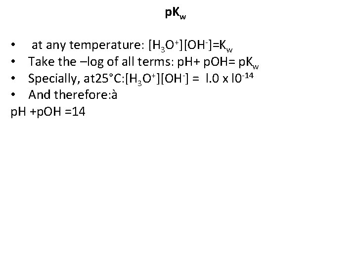p. Kw • at any temperature: [H 3 O+][OH-]=Kw • Take the –log of