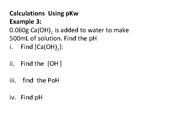 Calculations Using p. Kw Example 3: 0. 060 g Ca(OH)2 is added to water Calculations Using p. Kw Example 3: 0. 060 g Ca(OH)2 is added to water
