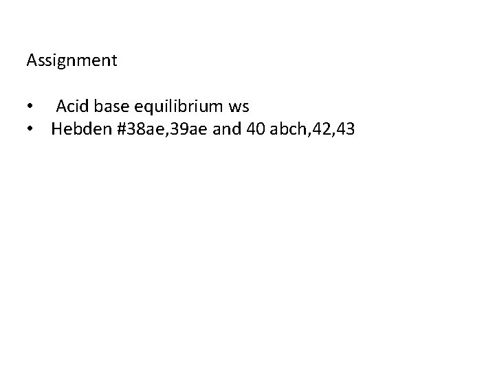Assignment • Acid base equilibrium ws • Hebden #38 ae, 39 ae and 40 Assignment • Acid base equilibrium ws • Hebden #38 ae, 39 ae and 40