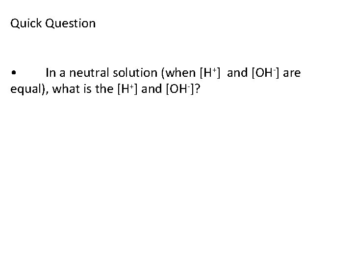 Quick Question • In a neutral solution (when [H+] and [OH-] are equal), what