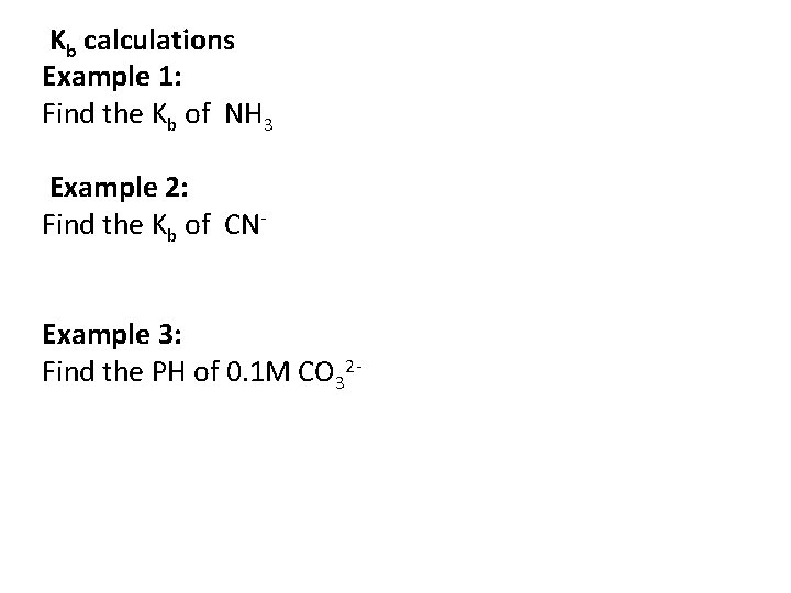 Kb calculations Example 1: Find the Kb of NH 3 Example 2: Find the Kb calculations Example 1: Find the Kb of NH 3 Example 2: Find the