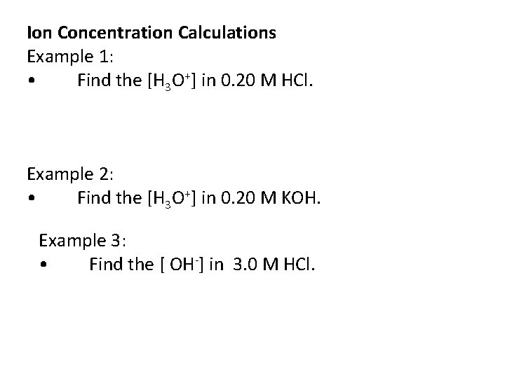 Ion Concentration Calculations Example 1: • Find the [H 3 O+] in 0. 20