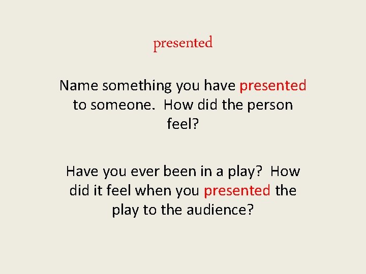 presented Name something you have presented to someone. How did the person feel? Have