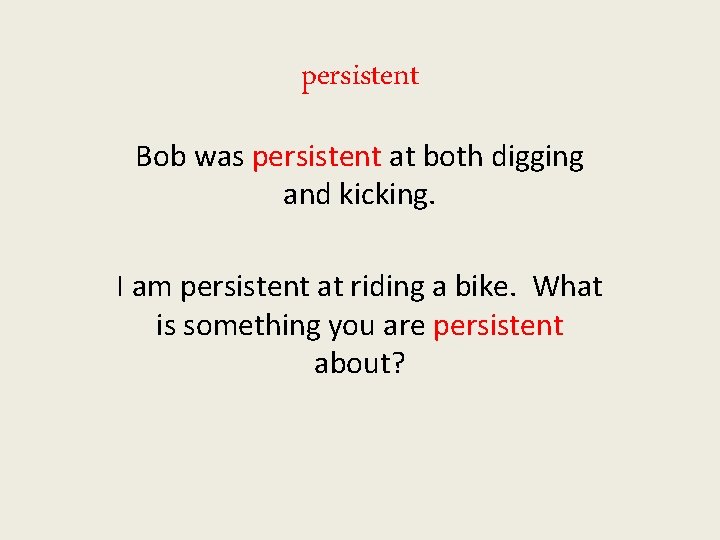 persistent Bob was persistent at both digging and kicking. I am persistent at riding