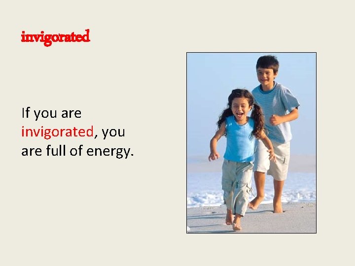 invigorated If you are invigorated, you are full of energy. 